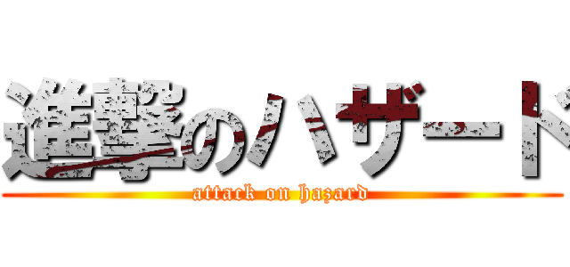 進撃のハザード (attack on hazard)