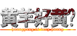 黄羊好黄啊 (huangyang is very huang)