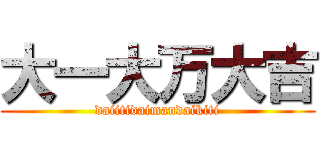 大一大万大吉 (daiitidaimandaikiti)