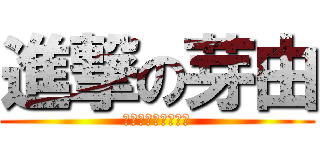 進撃の芽由 (芽由乃超越神之存在)