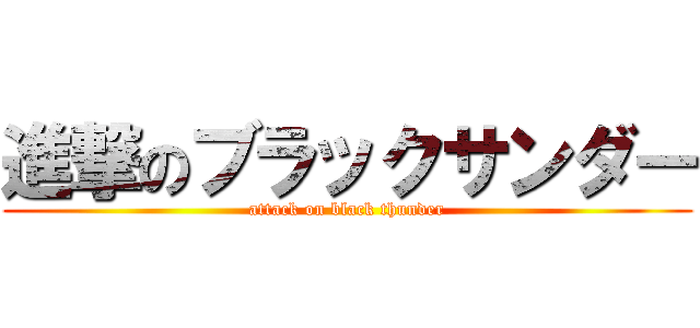 進撃のブラックサンダー (attack on black thunder)