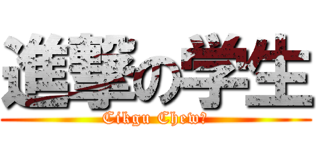 進撃の学生 (Cikgu Chew！)