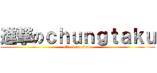 進撃のｃｈｕｎｇｔａｋｕ (attack on titan)