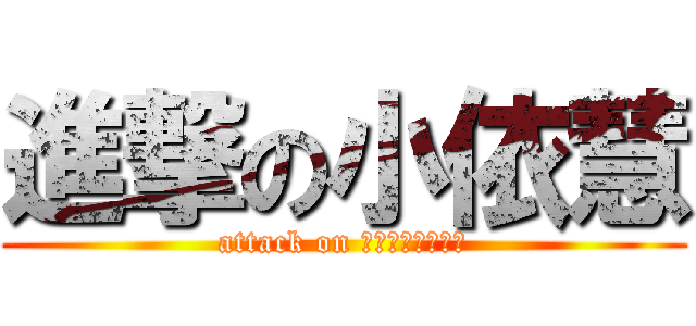 進撃の小依慧 (attack on ホイによって少し)