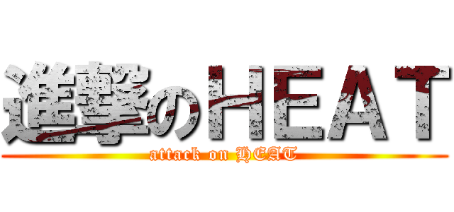 進撃のＨＥＡＴ (attack on HEAT)