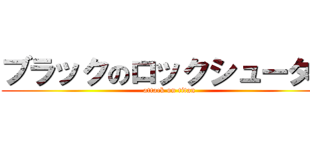 ブラックのロックシューター (attack on titan)