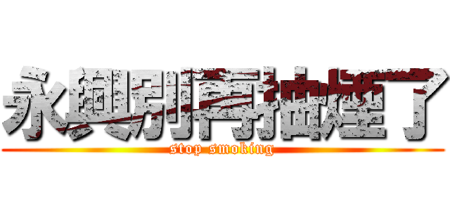 永興別再抽煙了 (stop smoking)