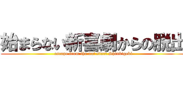 始まらない新喜劇からの脱出 (escape from the not start Shinkigeki)