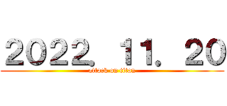 ２０２２．１１．２０ (attack on titan)