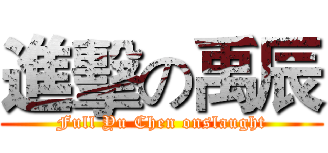 進擊の禹辰 (Full Yu Chen onslaught)