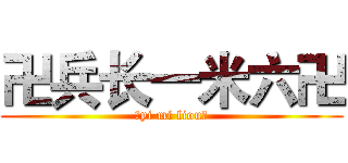 卍兵长一米六卍 (卍yi mi liou卐)