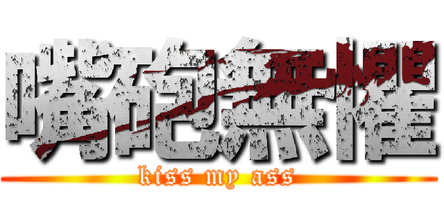 嘴砲無懼 (kiss my ass)