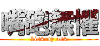 嘴砲無懼 (kiss my ass)