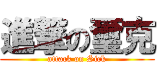 進撃の璽克 (attack on Sick)