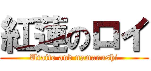 紅蓮のロイ (Utaite and namanushi)