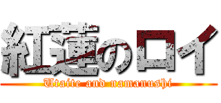 紅蓮のロイ (Utaite and namanushi)