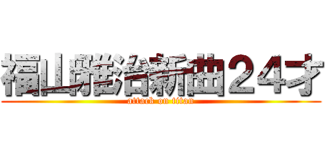 福山雅治新曲２４才 (attack on titan)