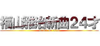 福山雅治新曲２４才 (attack on titan)