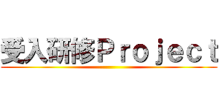 受入研修Ｐｒｏｊｅｃｔ ()