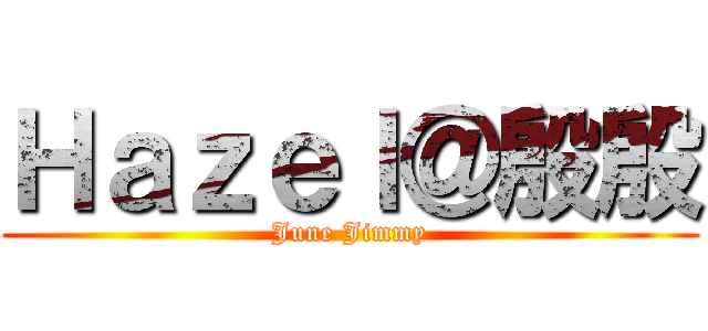 Ｈａｚｅｌ＠殷殷 (June Jimmy)