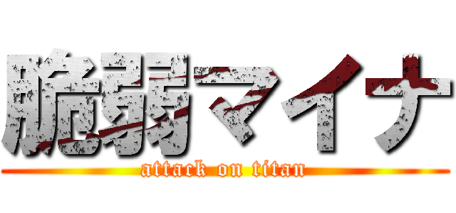脆弱マイナ (attack on titan)