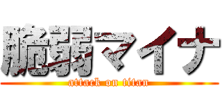脆弱マイナ (attack on titan)