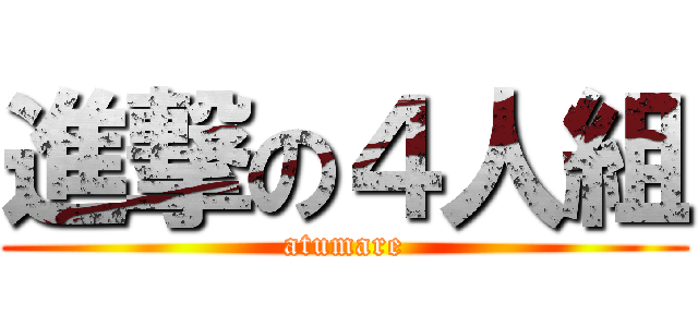 進撃の４人組 (atumare)