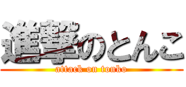 進撃のとんこ (attack on tonko)