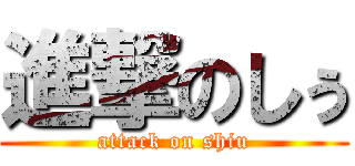 進撃のしぅ (attack on shiu)