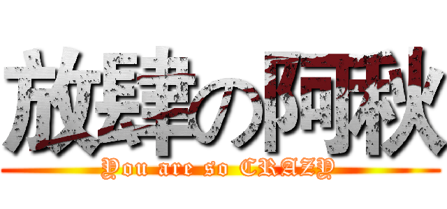 放肆の阿秋 (You are so CRAZY)