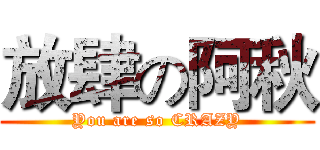 放肆の阿秋 (You are so CRAZY)
