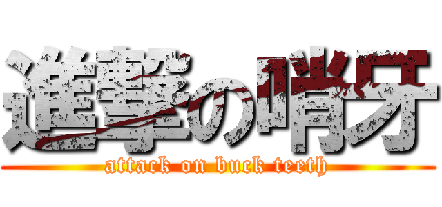 進撃の哨牙 (attack on buck teeth)
