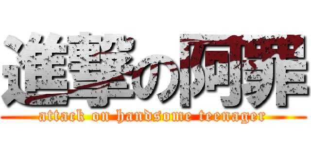 進撃の阿罪 (attack on handsome teenager)