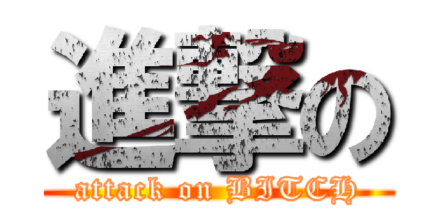 進撃の (attack on BITCH)