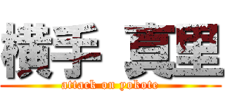 横手 真里 (attack on yokote)