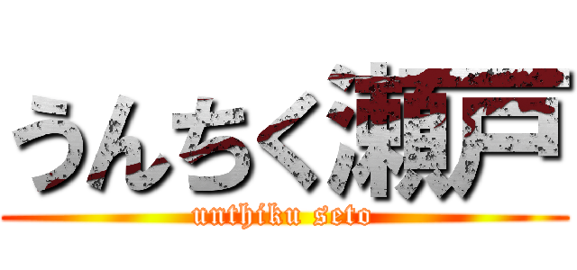 うんちく瀬戸 (unthiku seto)