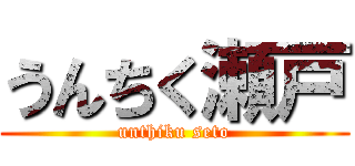 うんちく瀬戸 (unthiku seto)
