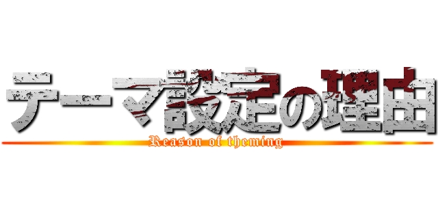 テーマ設定の理由 (Reason of theming)