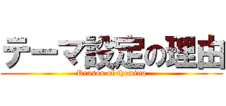 テーマ設定の理由 (Reason of theming)