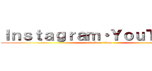 Ｉｎｓｔａｇｒａｍ・ＹｏｕＴｕｂｅ  (attack on titan)