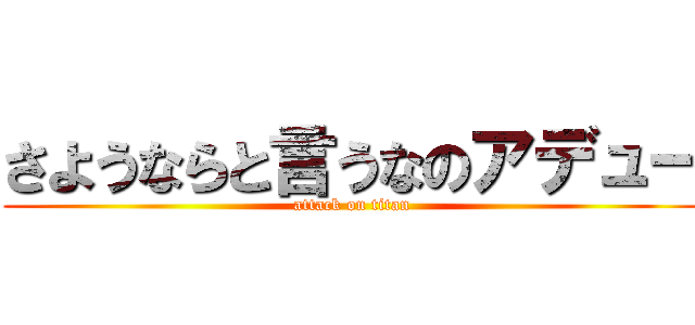 さようならと言うなのアデュー (attack on titan)