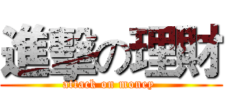 進擊の理財 (attack on money )