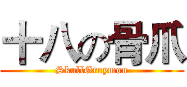 十八の骨爪 (SkullGreymon)
