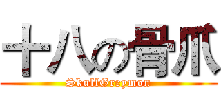 十八の骨爪 (SkullGreymon)