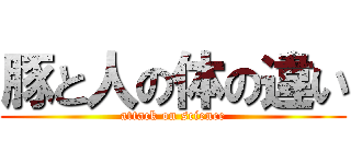 豚と人の体の違い (attack on science)