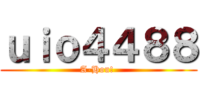 ｕｉｏ４４８８ (A-Hou! )