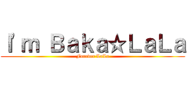Ｉ\'ｍ Ｂａｋａ☆ＬａＬａ (Forever LaLa)
