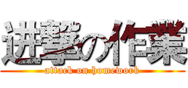进撃の作業 (attack on homework)