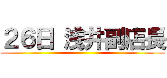 ２６日 浅井副店長 ()