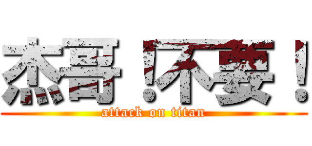 杰哥！不要！ (attack on titan)
